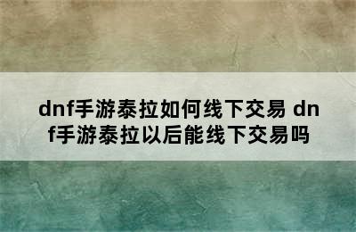 dnf手游泰拉如何线下交易 dnf手游泰拉以后能线下交易吗